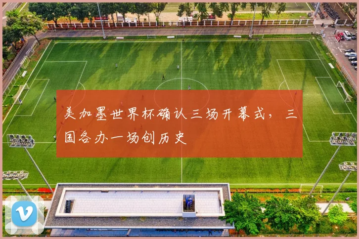 美加墨世界杯确认三场开幕式,三国各办一场创历史
