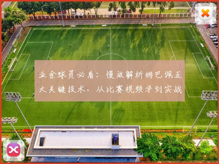 业余球员必看:慢放解析姆巴佩五大关键技术,从比赛视频学到实战技巧