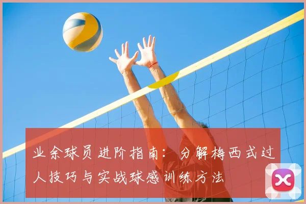 业余球员进阶指南：分解梅西式过人技巧与实战球感训练方法