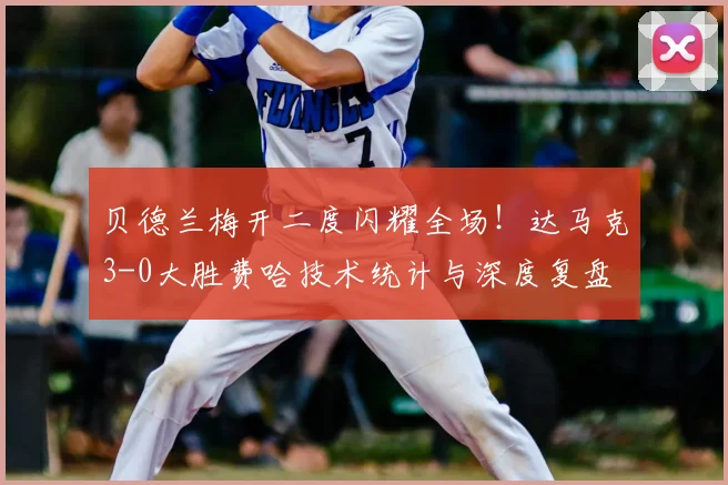 贝德兰梅开二度闪耀全场！达马克3-0大胜费哈技术统计与深度复盘