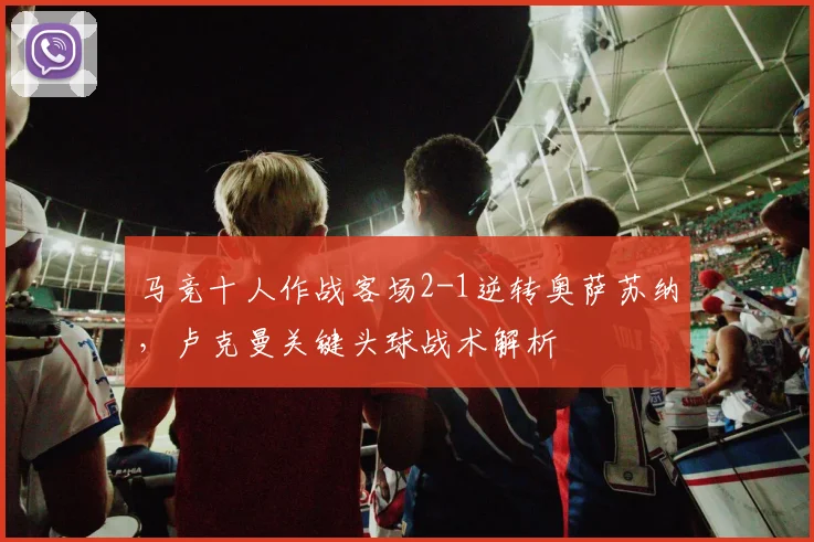 马竞十人作战客场2-1逆转奥萨苏纳，卢克曼关键头球战术解析