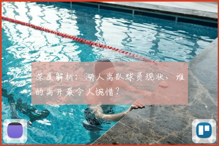 深度解析:湖人离队球员现状,谁的离开最令人惋惜?